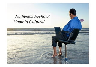 No hemos hecho el
Cambio Cultural
 