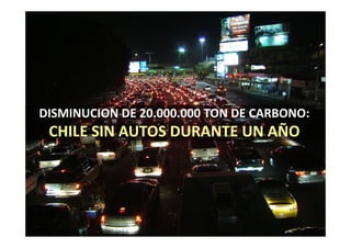 DISMINUCION DE 20.000.000 TON DE CARBONO:
 CHILE SIN AUTOS DURANTE UN AÑO
 