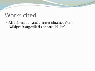 Works citedAll information and pictures obtained from “wikipedia.org/wiki/Leonhard_Huler”