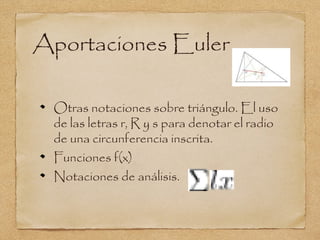 Aportaciones Euler

 Otras notaciones sobre triángulo. El uso
 de las letras r, R y s para denotar el radio
 de una circunferencia inscrita.
 Funciones f(x)
 Notaciones de análisis.
 