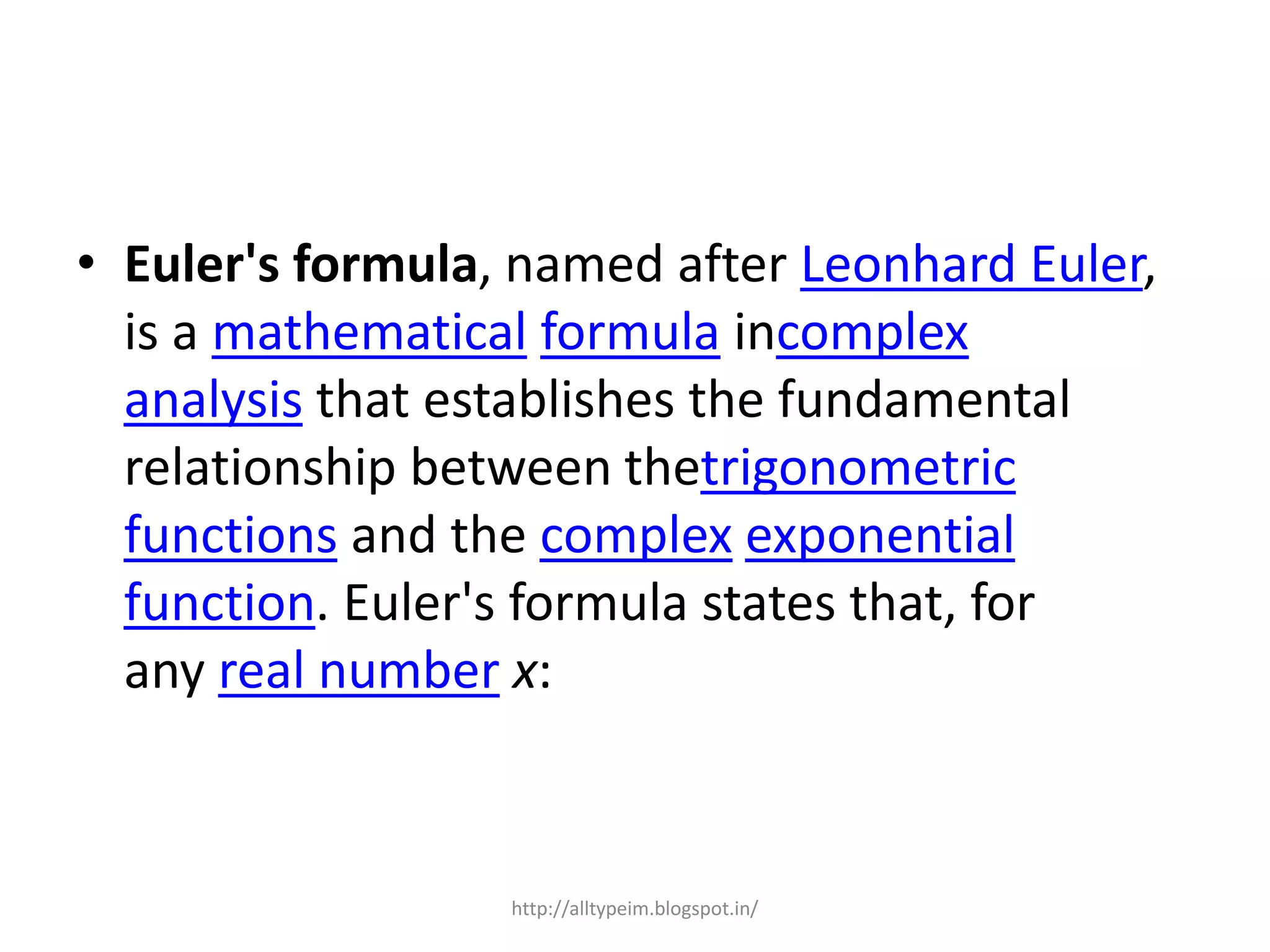 • Euler's formula, named after Leonhard Euler,
is a mathematical formula incomplex
analysis that establishes the fundamental
relationship between thetrigonometric
functions and the complex exponential
function. Euler's formula states that, for
any real number x:
http://alltypeim.blogspot.in/
 