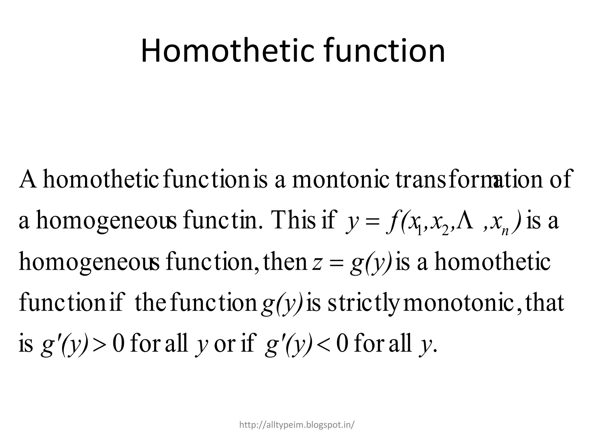 Homothetic function
.allfor0iforallfor0is
thatmonotonic,strictlyisfunctiontheiffunction
homotheticaisthenfunction,shomogeneou
aisifThisfunctin.shomogeneoua
ofationtransformmontonicaisfunctionhomotheticA
21
yg'(y)yg'(y)
g(y)
g(y)z
),x,,xf(xy n


 
http://alltypeim.blogspot.in/
 