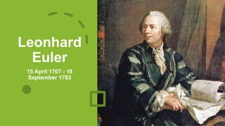 Leonhard
Euler
15 April 1707 - 18
September 1783
 