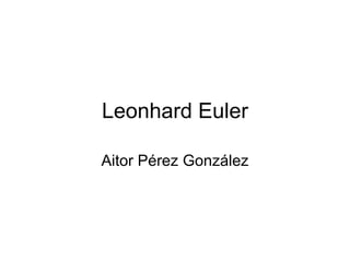 Leonhard Euler Aitor Pérez González 
