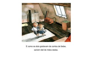 E como os dois gostavam de contos de fadas,
saíram dali de mãos dadas.
 