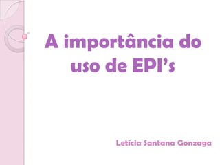 A importância do
   uso de EPI’s


       Letícia Santana Gonzaga
 