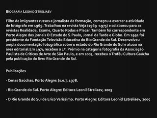 BIOGRAFIA LEONID STRELIAEV

Filho de imigrantes russos e jornalista de formação, começou a exercer a atividade
de fotógraf...
