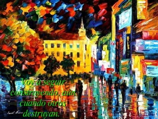 Voy a seguir construyendo, aún cuando otros destruyan.   