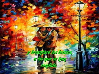 y levantaré los brazos,
    a los que se han
        rendido.
 