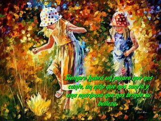 Siempre habrá un pájaro que nos
 cante, un niño que nos sonría y
 una mariposa que nos brinde su
             belleza.
 