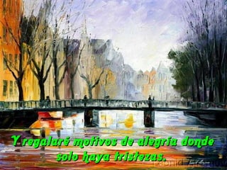 Y regalaré motivos de alegría dondeY regalaré motivos de alegría donde
solo haya tristezas.solo haya tristezas.
 