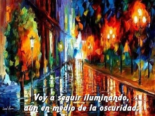 Voy a seguir iluminando,  aún en medio de la oscuridad.  