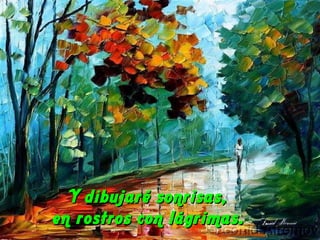 Y dibujaré sonrisas,  en rostros con lágrimas.  