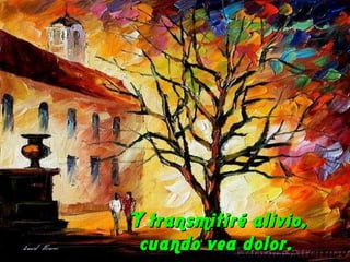 Y transmitiré alivio, cuando vea dolor.  