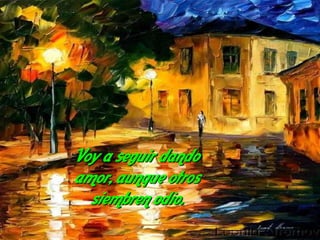 Voy a seguir dando
amor, aunque otros
  siembren odio.
 