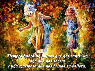 Siempre habrá un pájaro que nos cante, unSiempre habrá un pájaro que nos cante, un
niño que nos sonríaniño que nos sonría
y una mariposa que nos brinde su belleza.y una mariposa que nos brinde su belleza.
 