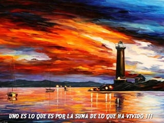 UNO ES LO QUE ES POR LA SUMA DE LO QUE HA VIVIDOUNO ES LO QUE ES POR LA SUMA DE LO QUE HA VIVIDO !!!!!!
 