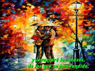 y levantaré los brazos,
de los que se han rendido.

 