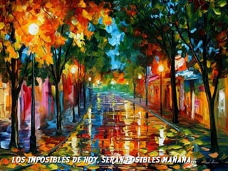 LOS IMPOSIBLES DE HOY, SERAN POSIBLES MAÑANA...

 
