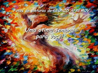 Fotos de pinturas de LEONID AFREMOV




     Uma otima semana
        para você!
 