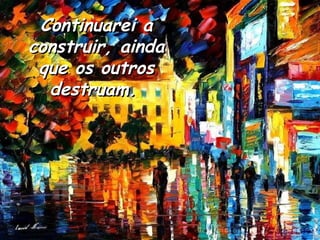 Continuarei a
construir, ainda
 que os outros
  destruam.
 