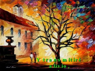 Y transmitiré alivio, cuando vea dolor.  