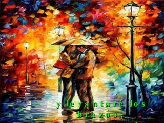 y levantaré los brazos,  de los que se han rendido.  