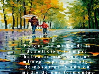 Porque en medio de la desolación, siempre habrá un niño que nos mirará esperando algo de nosotros, y aún en medio de una tormenta, por algún lado saldrá el sol.  
