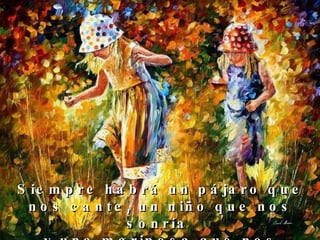 Siempre habrá un pájaro que nos cante, un niño que nos sonría  y una mariposa que nos brinde su belleza.  