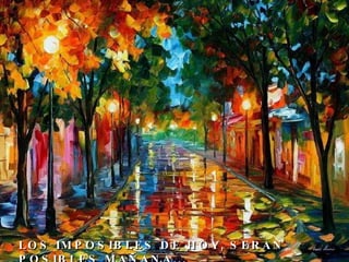 LOS IMPOSIBLES DE HOY, SERAN POSIBLES MAÑANA... 