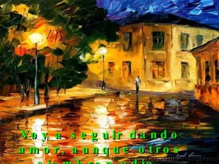 Voy a seguir dando amor, aunque otros siembren odio.   