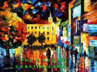 Voy a seguir construyendo,  aún cuando otros destruyan.  