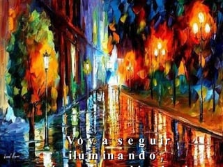 Voy a seguir iluminando,  aún en medio de la oscuridad.  