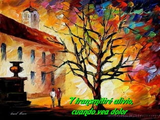 Y transmitiré alivio, cuando vea dolor   