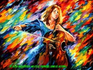 EL BESO MAS DIFICIL NO ES EL PRIMERO, SINO EL ULTIMO... 