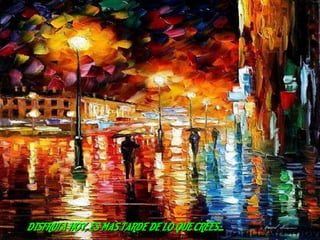 DISFRUTA HOY, ES MAS TARDE DE LO QUE CREES... 