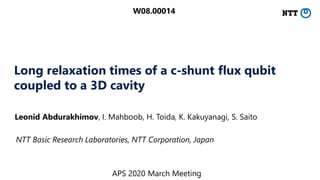Long relaxation times of a c-shunt flux qubit
coupled to a 3D cavity
Leonid Abdurakhimov, I. Mahboob, H. Toida, K. Kakuyanagi, S. Saito
NTT Basic Research Laboratories, NTT Corporation, Japan
APS 2020 March Meeting
W08.00014
 
