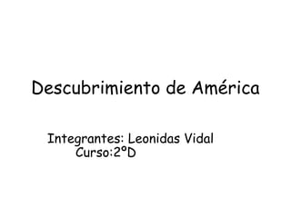 Descubrimiento de América

 Integrantes: Leonidas Vidal
     Curso:2ºD
 