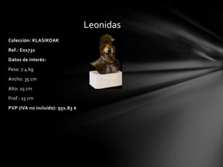 Leonidas
Colección: KLASIKOAK
Ref.: E01731
Datos de interés:
Peso: 7.4 kg
Ancho: 35 cm
Alto: 15 cm
Prof.: 15 cm
PVP (IVA no incluido): 951.83 €
 