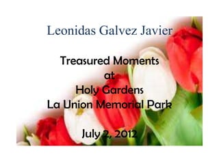 Leonidas Galvez Javier

  Treasured Moments
          at
     Holy Gardens
La Union Memorial Park

      July 2, 2012
 