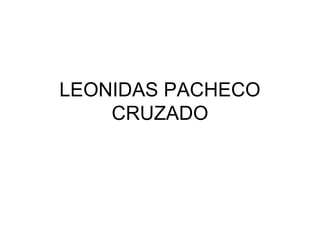 LEONIDAS PACHECO
CRUZADO
 