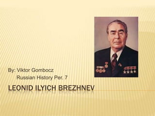 By: Viktor Gombocz
    Russian History Per. 7

LEONID ILYICH BREZHNEV
 