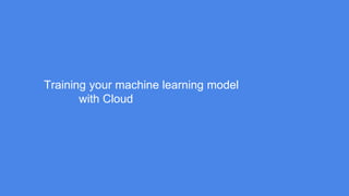 Training your machine learning model
with Cloud
 