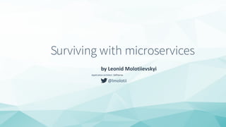 Surviving with microservices
by Leonid Molotiievskyi
Application architect, SoftServe
@lmolotii
 
