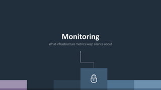 Monitoring
What infrastructure metrics keep silence about
 