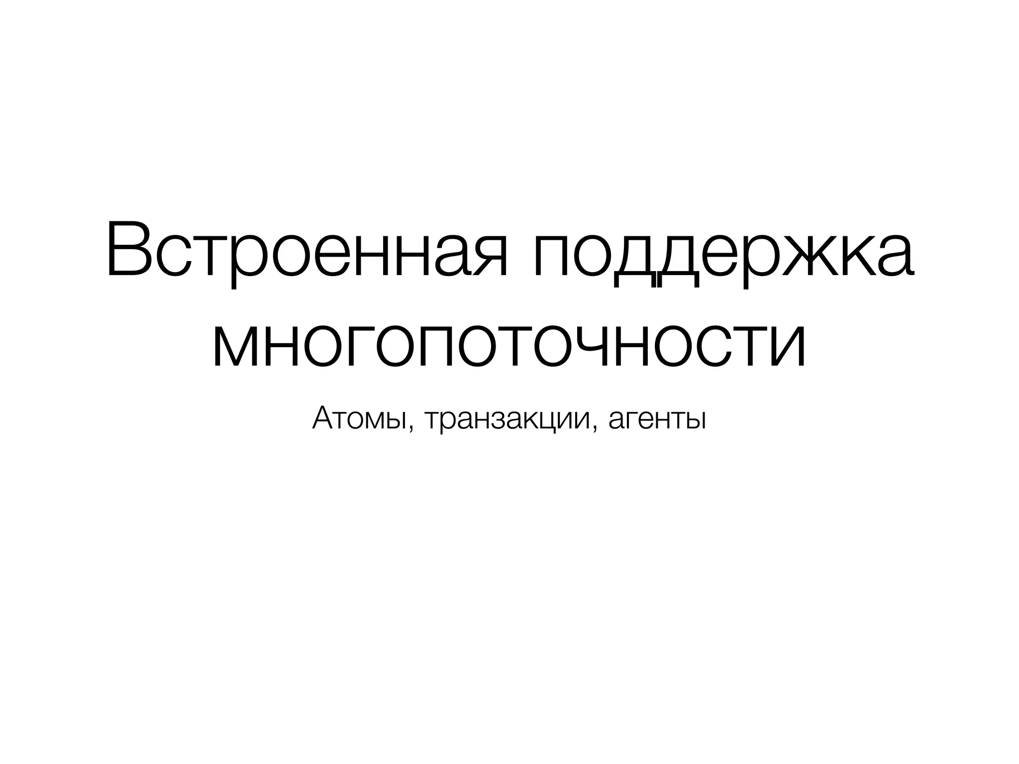 Встроенная поддержка
многопоточности
Атомы, транзакции, агенты
 