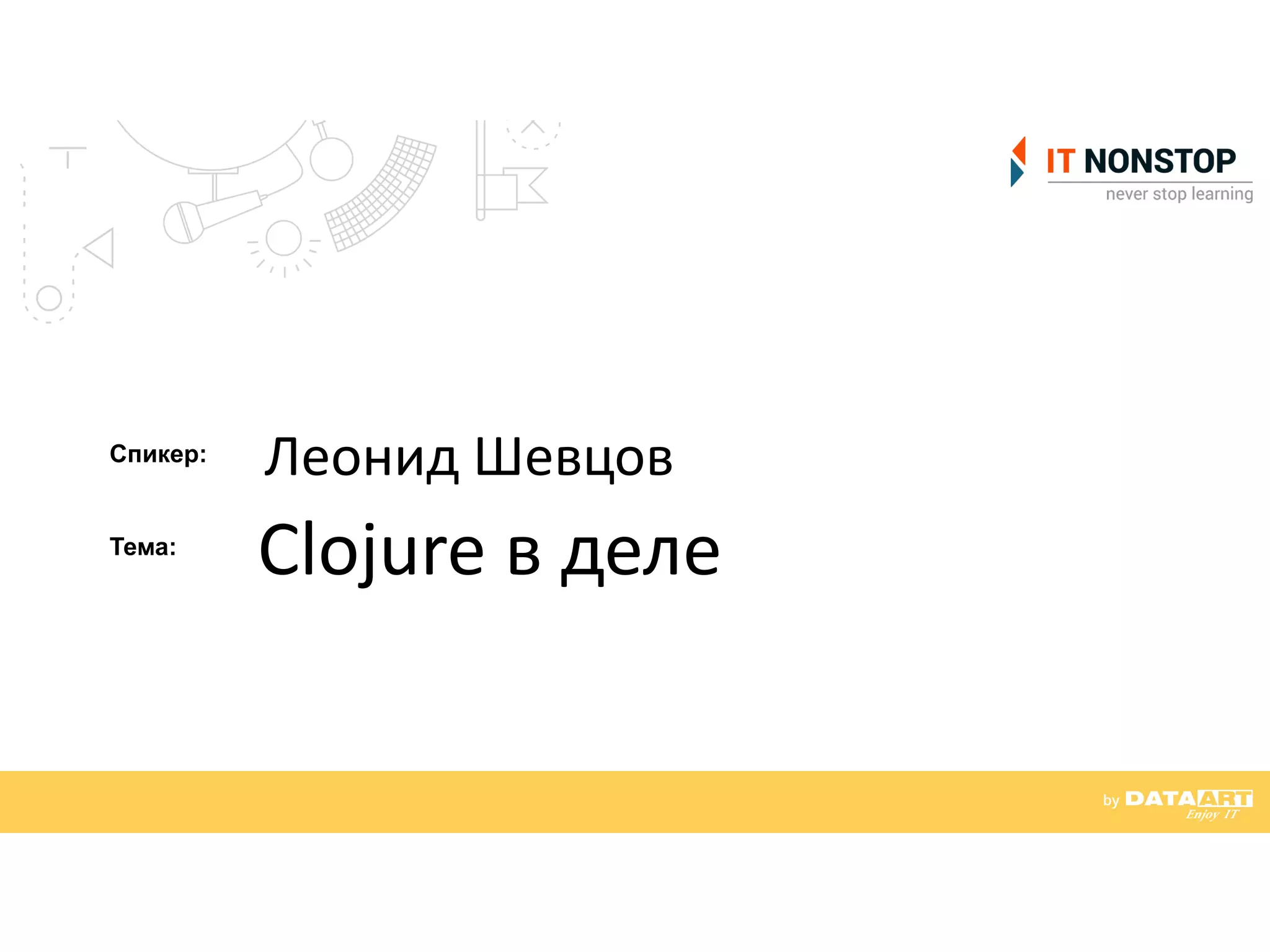 Спикер:
Тема:
Леонид	
  Шевцов
Clojure	
  в	
  деле
 