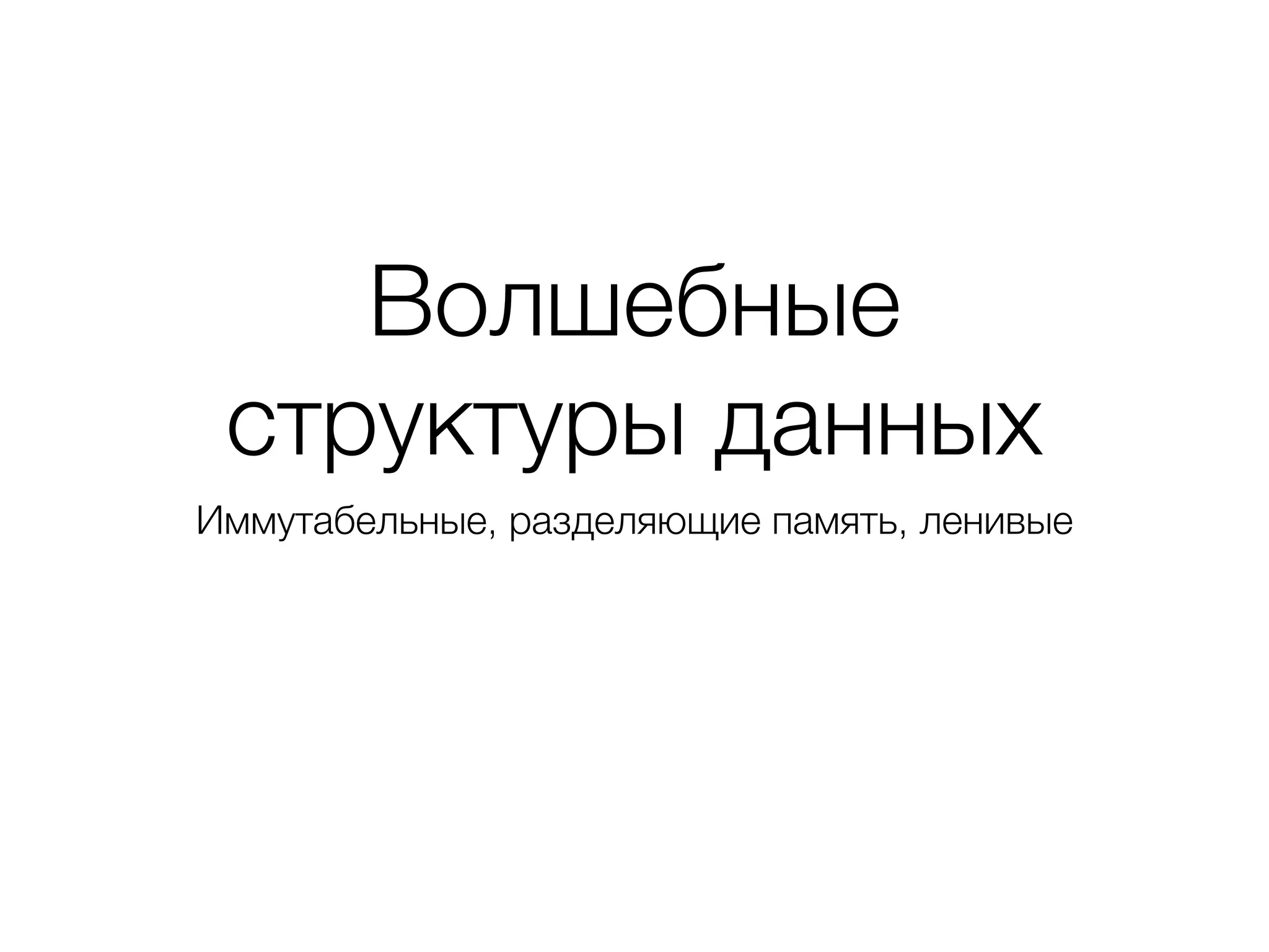 Волшебные
структуры данных
Иммутабельные, разделяющие память, ленивые
 