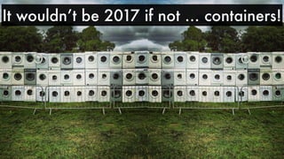 It wouldn’t be 2017 if not … containers!
 