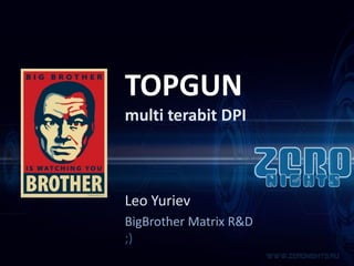 TOPGUN
multi terabit DPI

Leo Yuriev
BigBrother Matrix R&D
;)

 